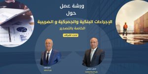 تنظيم ورشة عمل يوم الثلاثاء حول الإجراءات البنكية والجمركية والضريبية