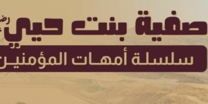 مع أمهات المؤمنين.. صفية بنت حيي بن أخطب