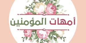 مع أمهات المؤمنين.. دورهن في نقل سنة النبي صلى الله عليه وسلم