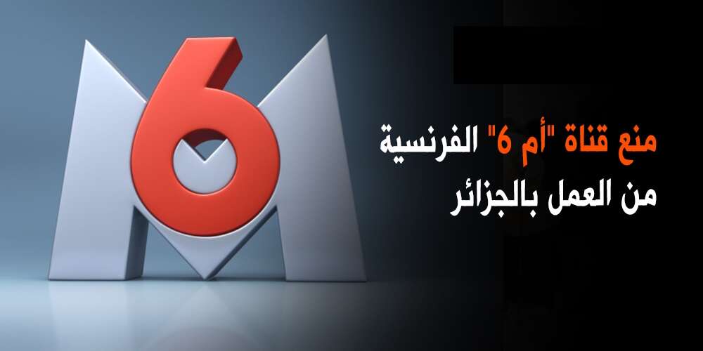 منع قناة ” أم 6 ” الفرنسية من العمل بالجزائر.. العمل أنجز برخصة تصوير مزورة
