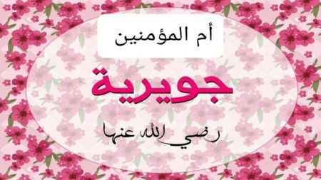 مع أمهات المؤمنين.. جُويرية بنت الحارث رضي الله عنها