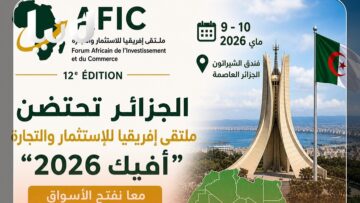الجزائر تحتضن الطبعة الـ12 لملتقى إفريقيا للاستثمار والتجارة